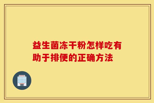 益生菌冻干粉怎样吃有助于排便的正确方法