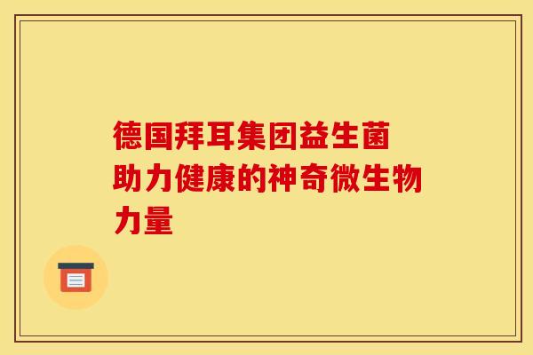 德国拜耳集团益生菌 助力健康的神奇微生物力量