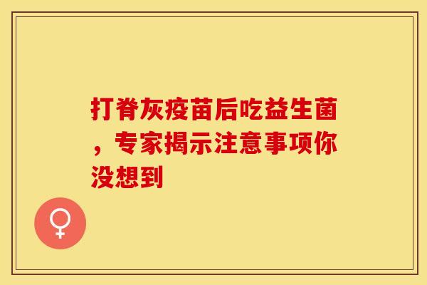打脊灰疫苗后吃益生菌，专家揭示注意事项你没想到