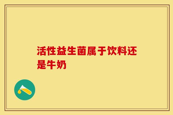 活性益生菌属于饮料还是牛奶