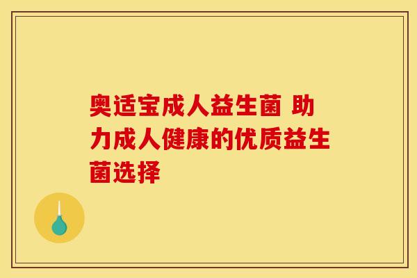 奥适宝成人益生菌 助力成人健康的优质益生菌选择