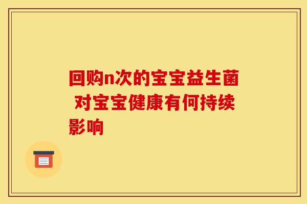 回购n次的宝宝益生菌 对宝宝健康有何持续影响