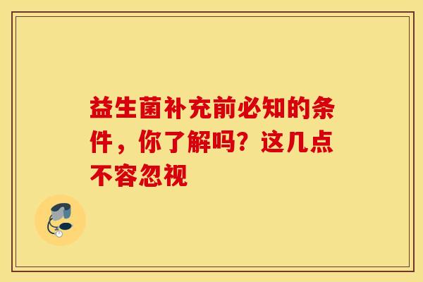 益生菌补充前必知的条件，你了解吗？这几点不容忽视