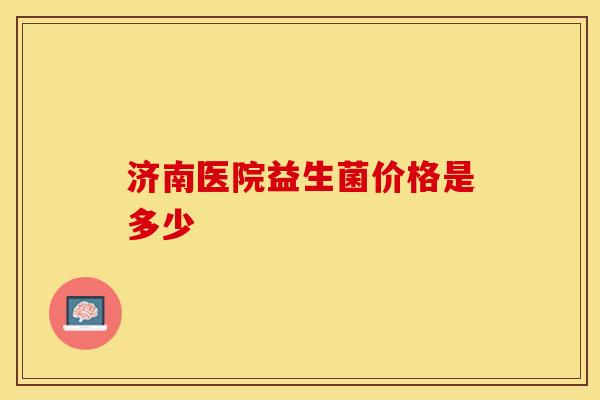 济南医院益生菌价格是多少