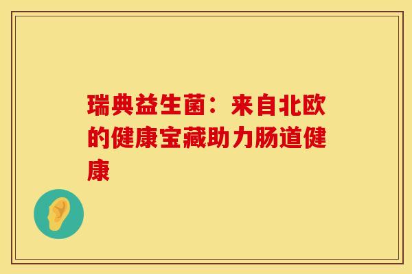 瑞典益生菌：来自北欧的健康宝藏助力肠道健康