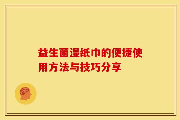 益生菌湿纸巾的便捷使用方法与技巧分享