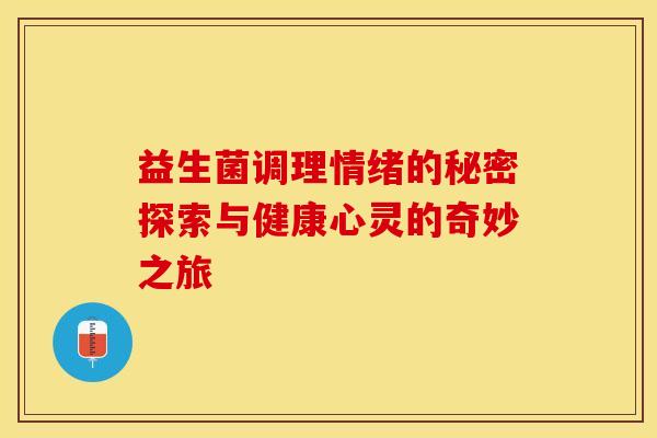 益生菌调理情绪的秘密探索与健康心灵的奇妙之旅
