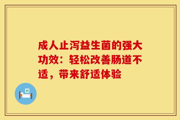 成人止泻益生菌的强大功效：轻松改善肠道不适，带来舒适体验