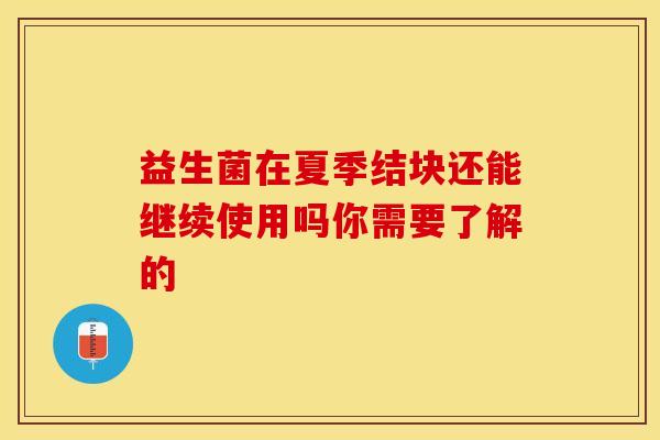 益生菌在夏季结块还能继续使用吗你需要了解的