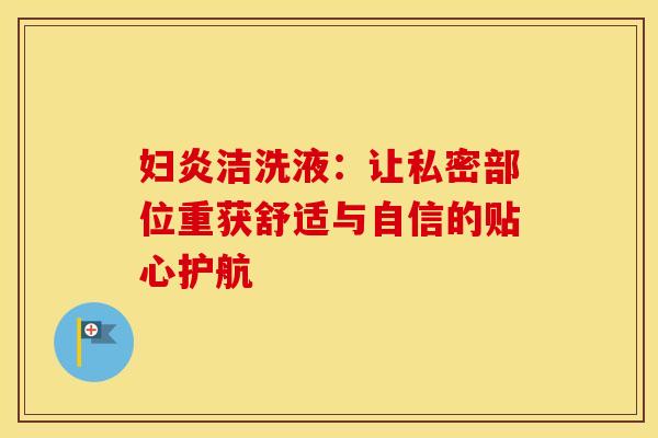 妇炎洁洗液：让私密部位重获舒适与自信的贴心护航