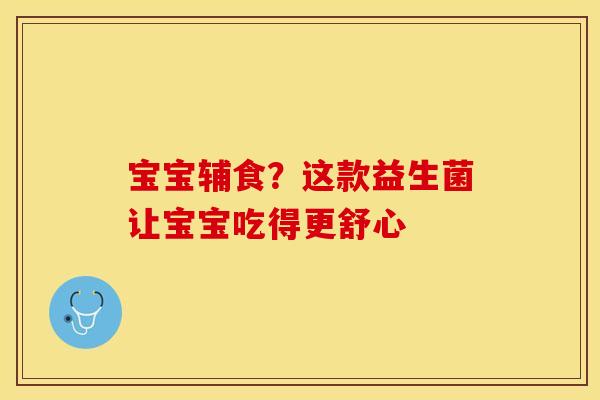 宝宝辅食？这款益生菌让宝宝吃得更舒心
