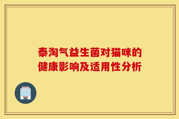 泰淘气益生菌对猫咪的健康影响及适用性分析