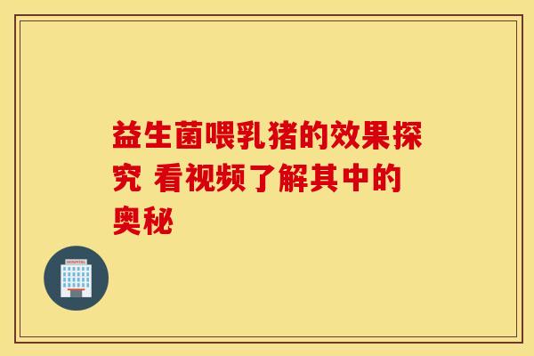 益生菌喂乳猪的效果探究 看视频了解其中的奥秘