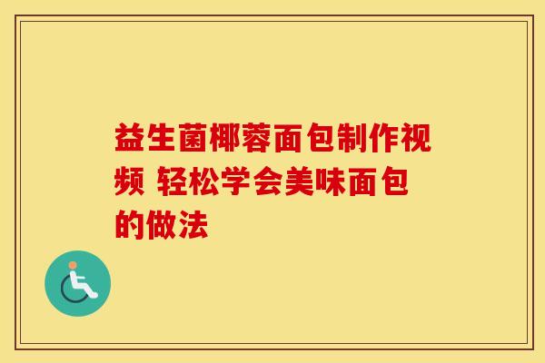 益生菌椰蓉面包制作视频 轻松学会美味面包的做法