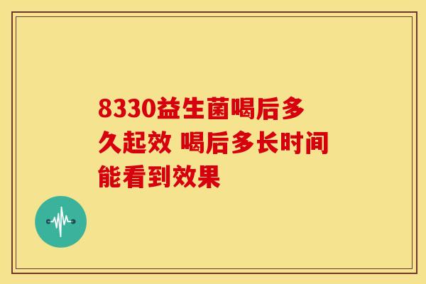 8330益生菌喝后多久起效 喝后多长时间能看到效果