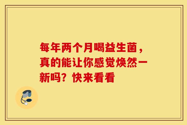 每年两个月喝益生菌，真的能让你感觉焕然一新吗？快来看看