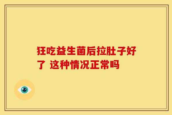 狂吃益生菌后拉肚子好了 这种情况正常吗
