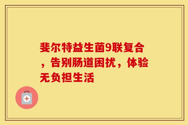 斐尔特益生菌9联复合，告别肠道困扰，体验无负担生活
