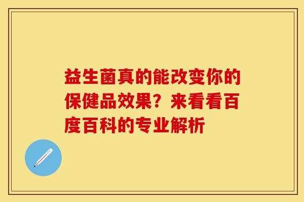 益生菌真的能改变你的保健品效果？来看看百度百科的专业解析