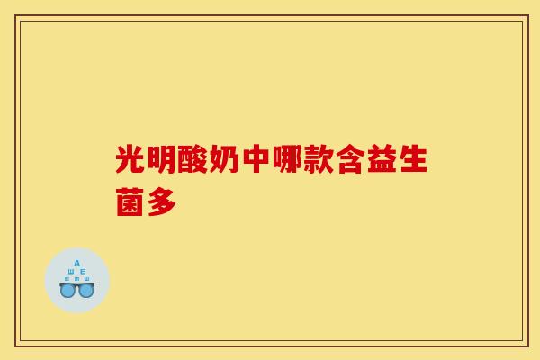 光明酸奶中哪款含益生菌多