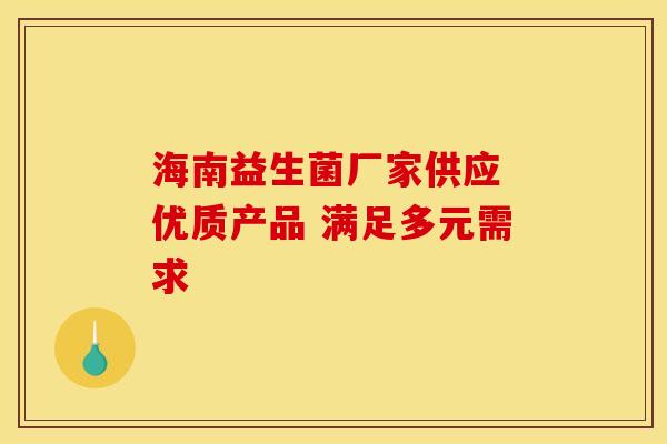 海南益生菌厂家供应 优质产品 满足多元需求