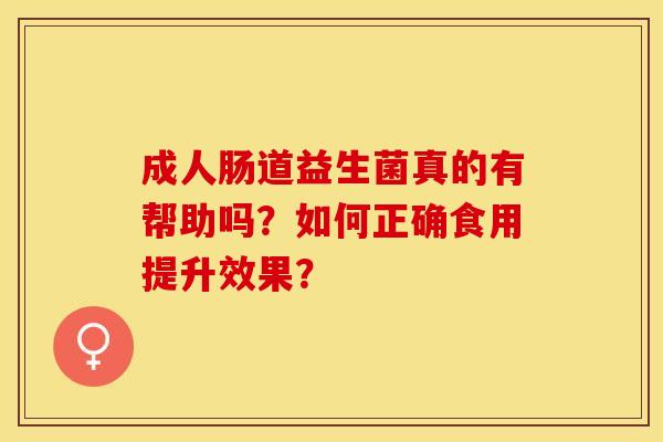 成人肠道益生菌真的有帮助吗？如何正确食用提升效果？