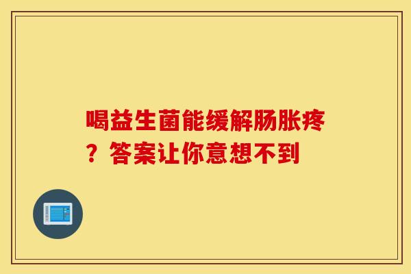 喝益生菌能缓解肠胀疼？答案让你意想不到