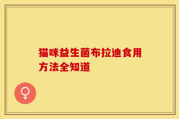 猫咪益生菌布拉迪食用方法全知道