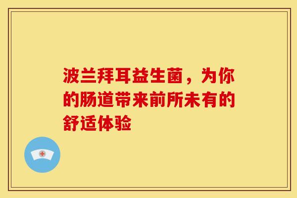 波兰拜耳益生菌，为你的肠道带来前所未有的舒适体验