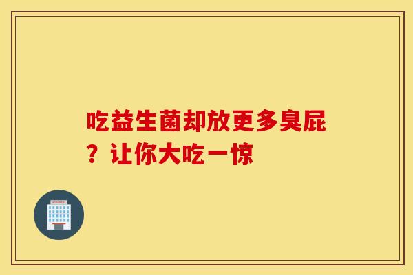 吃益生菌却放更多臭屁？让你大吃一惊