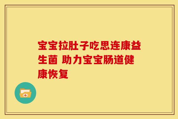 宝宝拉肚子吃思连康益生菌 助力宝宝肠道健康恢复
