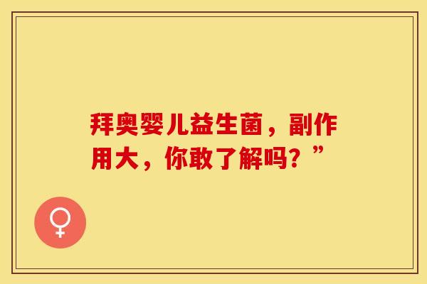 拜奥婴儿益生菌，副作用大，你敢了解吗？”
