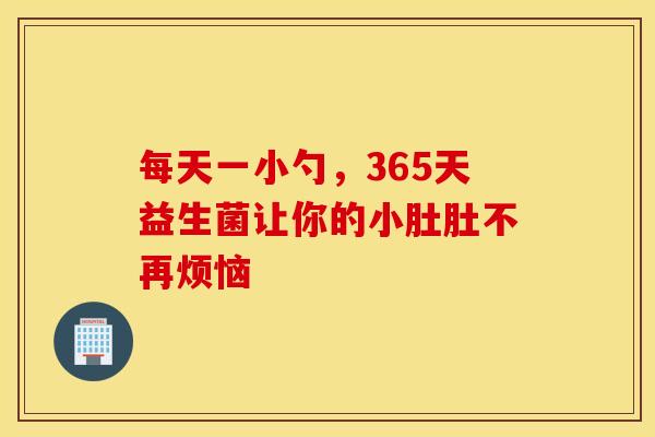每天一小勺，365天益生菌让你的小肚肚不再烦恼