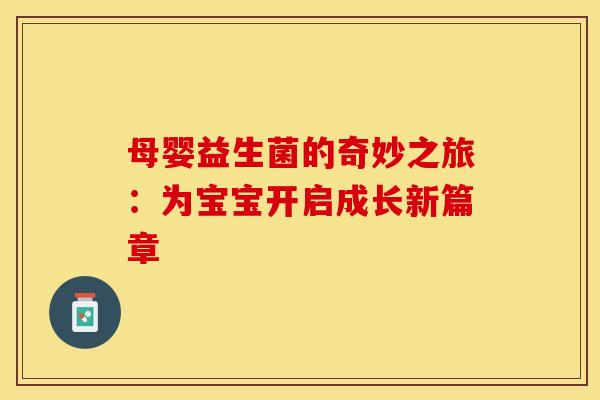 母婴益生菌的奇妙之旅：为宝宝开启成长新篇章