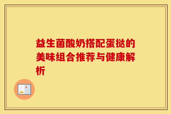 益生菌酸奶搭配蛋挞的美味组合推荐与健康解析