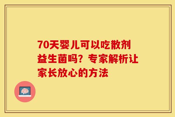 70天婴儿可以吃散剂益生菌吗？专家解析让家长放心的方法