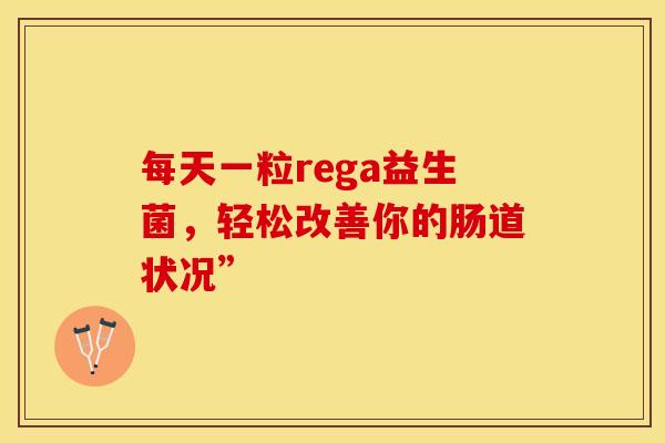 每天一粒rega益生菌，轻松改善你的肠道状况”