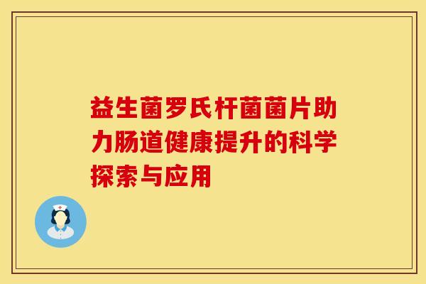 益生菌罗氏杆菌菌片助力肠道健康提升的科学探索与应用