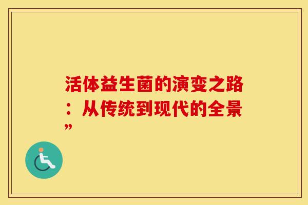 活体益生菌的演变之路：从传统到现代的全景”