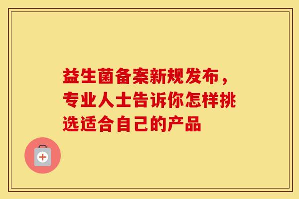 益生菌备案新规发布，专业人士告诉你怎样挑选适合自己的产品