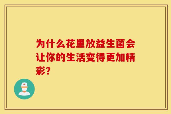 为什么花里放益生菌会让你的生活变得更加精彩？