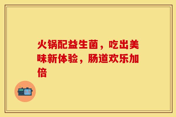 火锅配益生菌，吃出美味新体验，肠道欢乐加倍