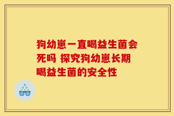 狗幼崽一直喝益生菌会死吗 探究狗幼崽长期喝益生菌的安全性