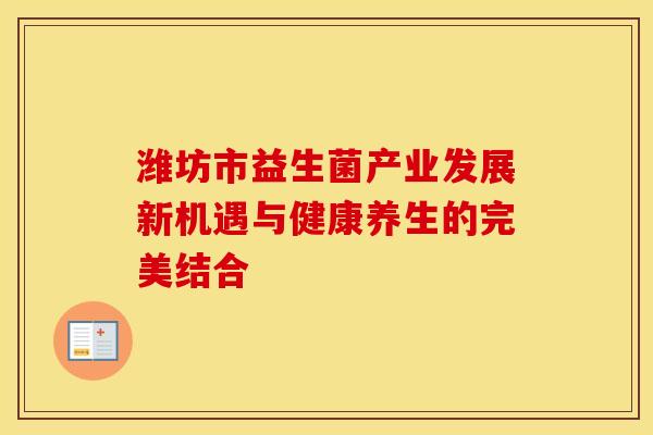 潍坊市益生菌产业发展新机遇与健康养生的完美结合