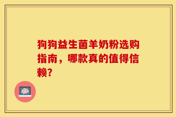 狗狗益生菌羊奶粉选购指南，哪款真的值得信赖？