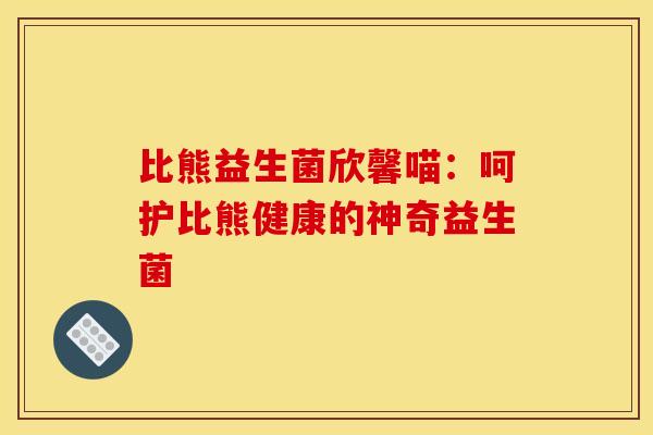比熊益生菌欣馨喵：呵护比熊健康的神奇益生菌