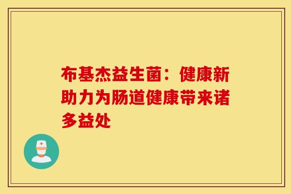 布基杰益生菌：健康新助力为肠道健康带来诸多益处