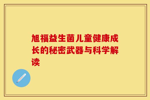 旭福益生菌儿童健康成长的秘密武器与科学解读