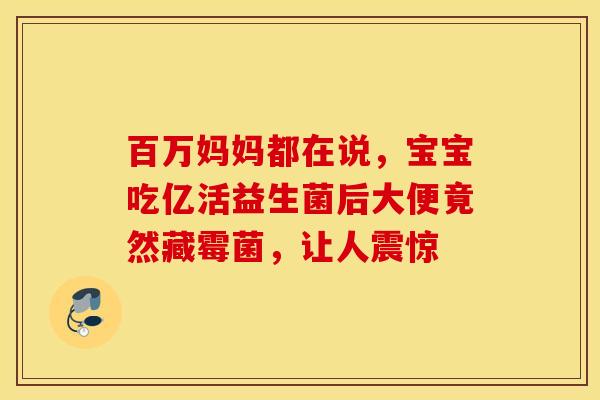 百万妈妈都在说，宝宝吃亿活益生菌后大便竟然藏霉菌，让人震惊