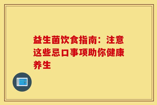 益生菌饮食指南：注意这些忌口事项助你健康养生